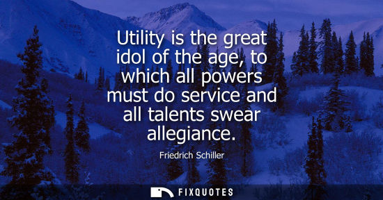 Small: Utility is the great idol of the age, to which all powers must do service and all talents swear allegia
