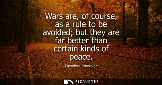 Small: Wars are, of course, as a rule to be avoided but they are far better than certain kinds of peace