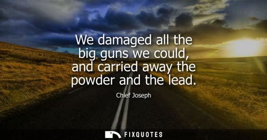 Small: We damaged all the big guns we could, and carried away the powder and the lead