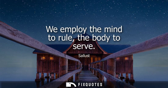 Small: We employ the mind to rule, the body to serve