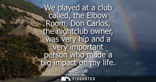 Small: We played at a club called, the Elbow Room. Don Carlos, the nightclub owner, was very hip and a very im