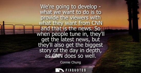 Small: Were going to develop - what we want to do is to provide the viewers with what they want from CNN and t