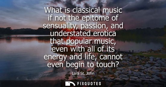 Small: What is classical music if not the epitome of sensuality, passion, and understated erotica that popular