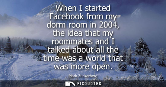 Small: When I started Facebook from my dorm room in 2004, the idea that my roommates and I talked about all th