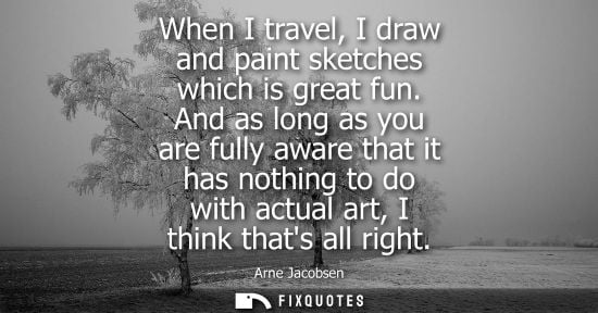 Small: When I travel, I draw and paint sketches which is great fun. And as long as you are fully aware that it