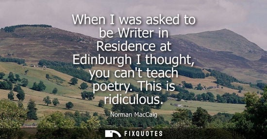 Small: When I was asked to be Writer in Residence at Edinburgh I thought, you cant teach poetry. This is ridiculous