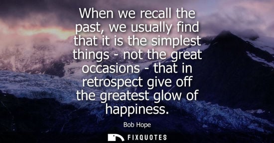 Small: When we recall the past, we usually find that it is the simplest things - not the great occasions - tha