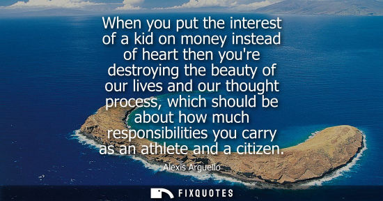 Small: When you put the interest of a kid on money instead of heart then youre destroying the beauty of our li