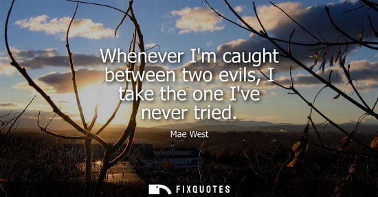 Small: Whenever Im caught between two evils, I take the one Ive never tried