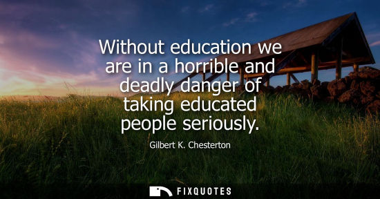 Small: Without education we are in a horrible and deadly danger of taking educated people seriously