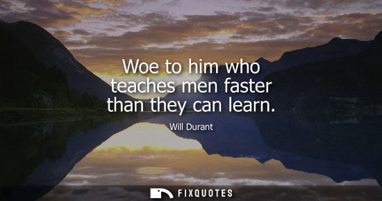 Small: Woe to him who teaches men faster than they can learn