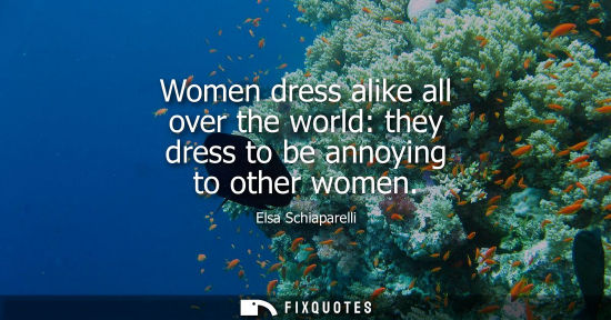 Small: Women dress alike all over the world: they dress to be annoying to other women