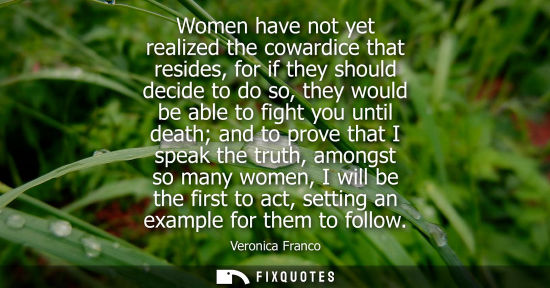 Small: Women have not yet realized the cowardice that resides, for if they should decide to do so, they would 