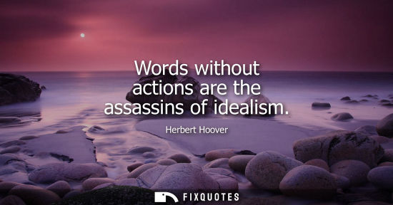 Small: Words without actions are the assassins of idealism