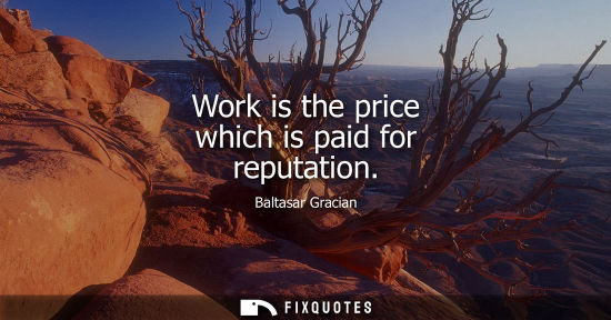Small: Work is the price which is paid for reputation