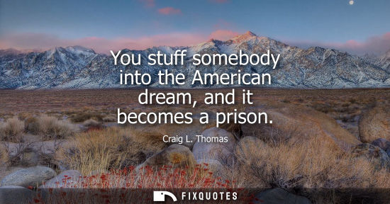 Small: You stuff somebody into the American dream, and it becomes a prison