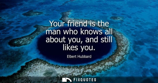 Small: Your friend is the man who knows all about you, and still likes you